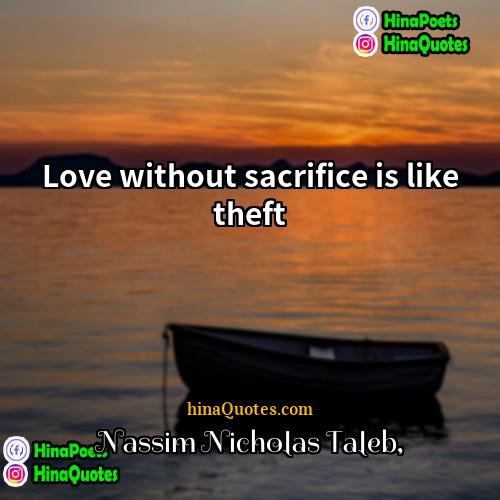 Nassim Nicholas Taleb Quotes | Love without sacrifice is like theft
 